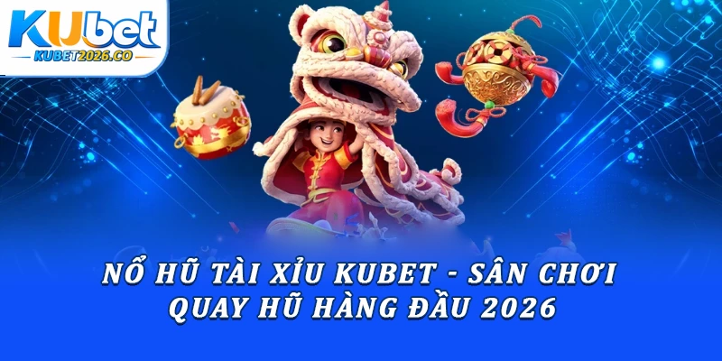 Nổ Hũ Tài Xỉu Kubet - Sân Chơi Quay Hũ Hàng Đầu 2026
