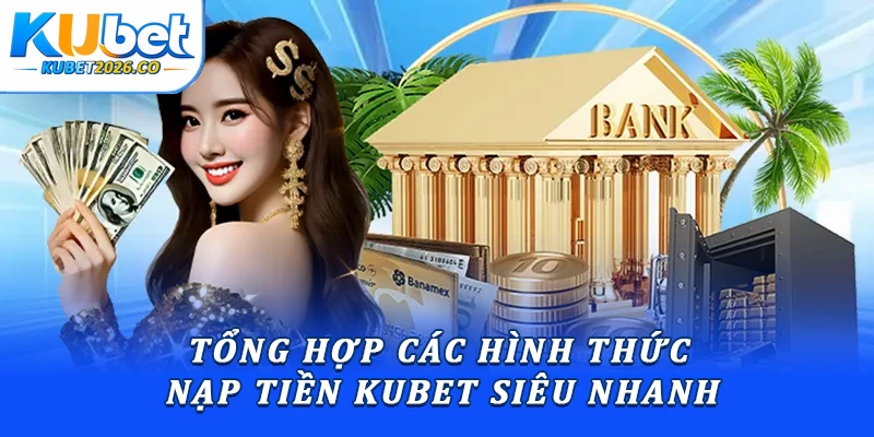 Tổng hợp các hình thức nạp tiền Kubet siêu nhanh