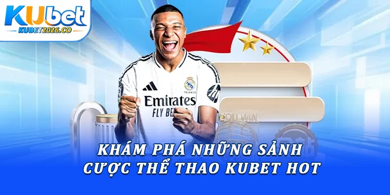 Khám phá những sảnh cược thể thao Kubet hot