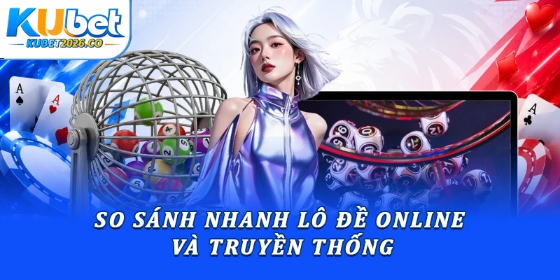So sánh nhanh lô đề online và truyền thống