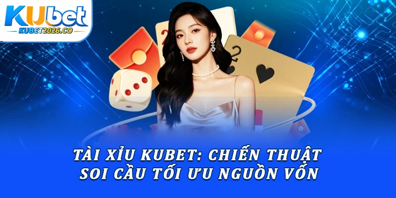 Tài Xỉu Kubet: Chiến Thuật Soi Cầu Tối Ưu Nguồn Vốn