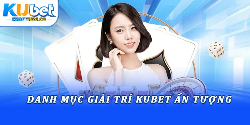 Danh mục giải trí Kubet ấn tượng