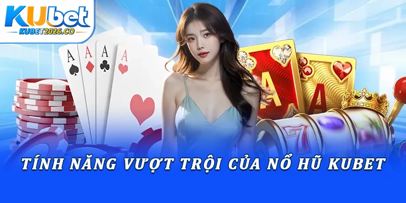 Tính năng vượt trội của nổ hũ Kubet