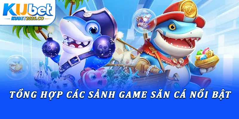 Game Bắn Cá Kubet: Bí Quyết Săn Boss Nhận Thưởng Lớn 2 Tổng hợp các sảnh game săn cá nổi bật