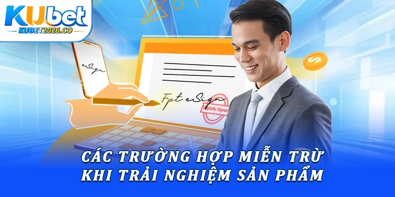 Các trường hợp miễn trừ khi trải nghiệm sản phẩm 