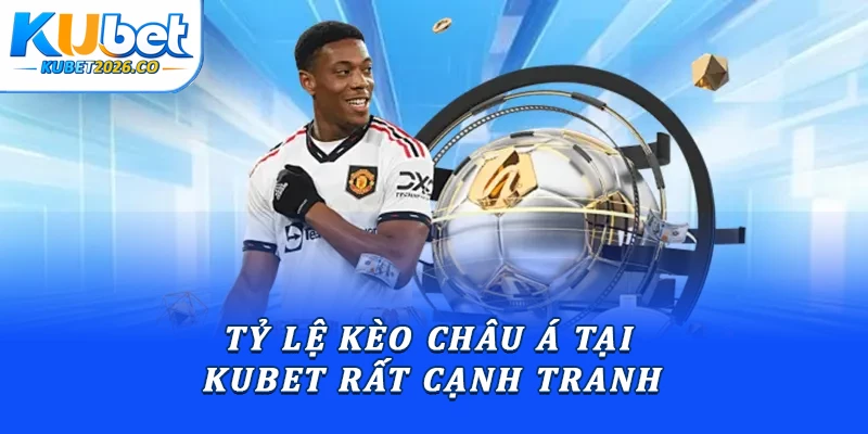 Tỷ lệ kèo châu Á tại Kubet rất cạnh tranh