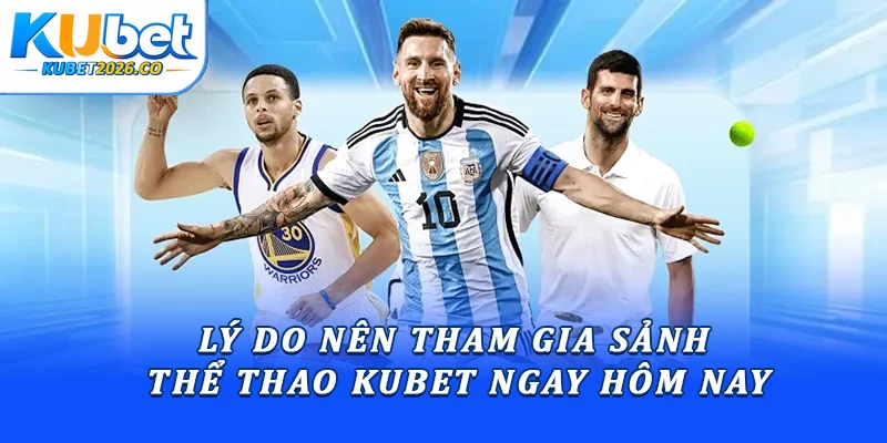 Lý do nên tham gia sảnh thể thao Kubet ngay hôm nay