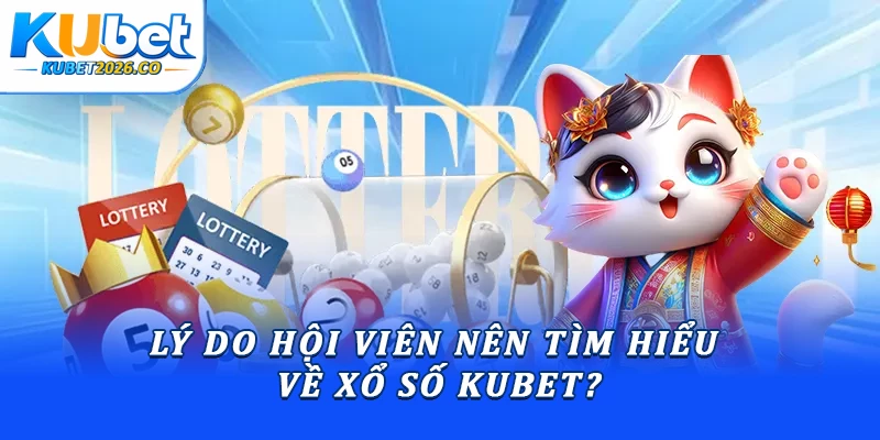 Lý do hội viên nên tìm hiểu về xổ số Kubet?