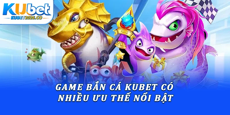Game Bắn Cá Kubet: Bí Quyết Săn Boss Nhận Thưởng Lớn 1 Game bắn cá Kubet có nhiều ưu thể nổi bật