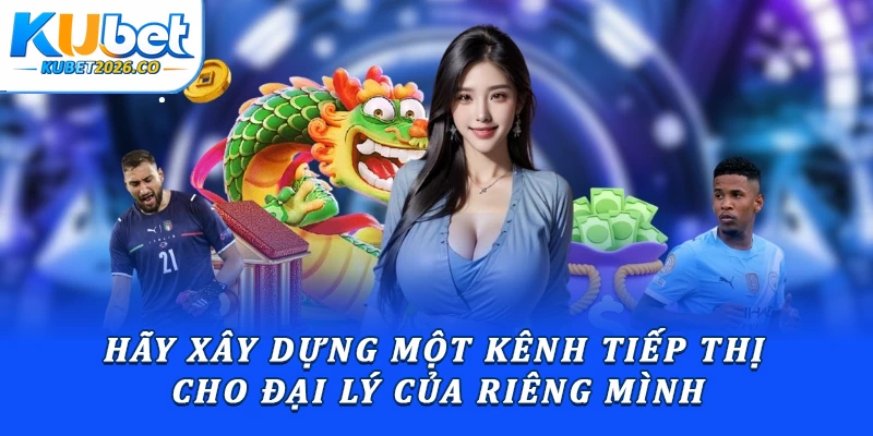 Hãy xây dựng một kênh tiếp thị cho đại lý của riêng mình